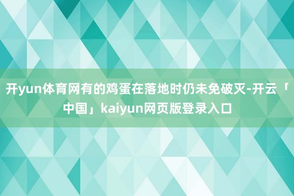 开yun体育网有的鸡蛋在落地时仍未免破灭-开云「中国」kaiyun网页版登录入口
