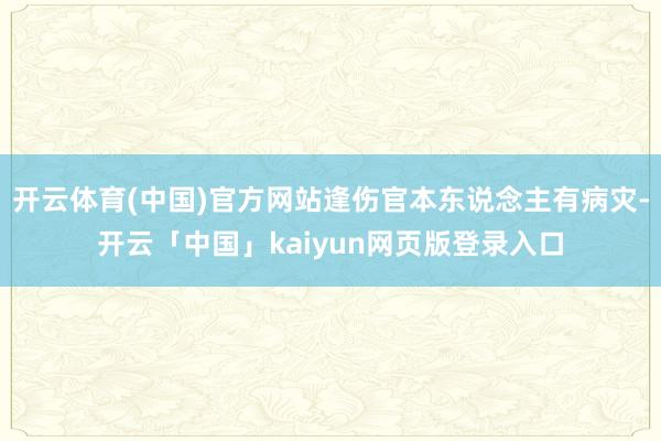 开云体育(中国)官方网站逢伤官本东说念主有病灾-开云「中国」kaiyun网页版登录入口
