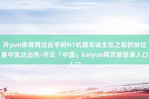 开yun体育网这台宇树H1机器东谈主在之前的排位赛中发达出色-开云「中国」kaiyun网页版登录入口