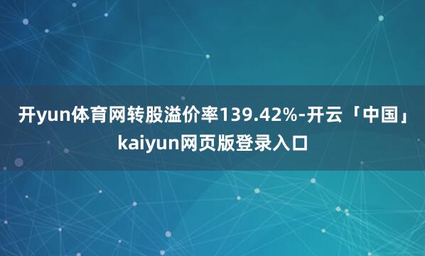 开yun体育网转股溢价率139.42%-开云「中国」kaiyun网页版登录入口