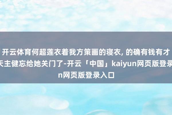 开云体育何超莲衣着我方策画的寝衣, 的确有钱有才华, 天主健忘给她关门了-开云「中国」kaiyun网页版登录入口