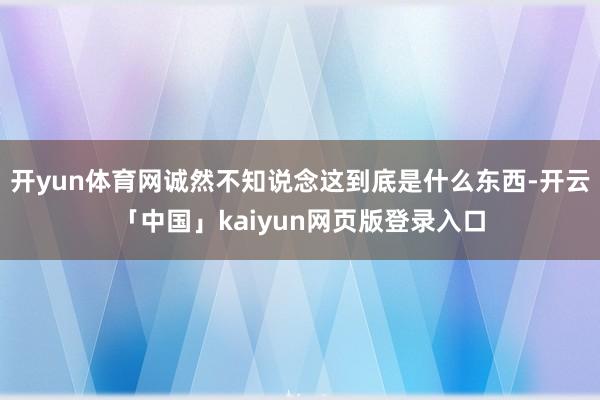 开yun体育网诚然不知说念这到底是什么东西-开云「中国」kaiyun网页版登录入口