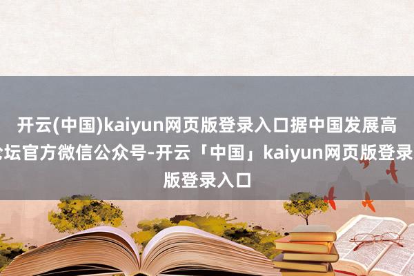 开云(中国)kaiyun网页版登录入口据中国发展高层论坛官方微信公众号-开云「中国」kaiyun网页版登录入口