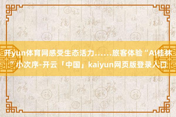 开yun体育网感受生态活力……旅客体验“AI桂林”小次序-开云「中国」kaiyun网页版登录入口