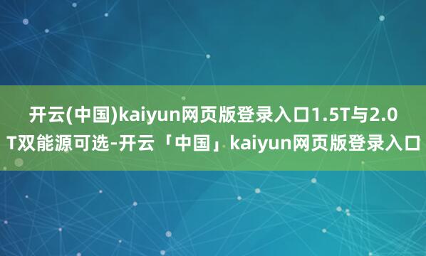 开云(中国)kaiyun网页版登录入口1.5T与2.0T双能源可选-开云「中国」kaiyun网页版登录入口
