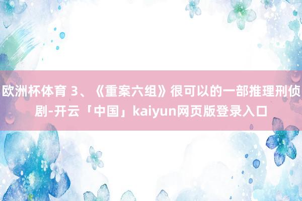 欧洲杯体育 3、《重案六组》很可以的一部推理刑侦剧-开云「中国」kaiyun网页版登录入口