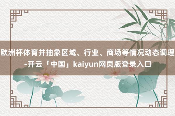欧洲杯体育并抽象区域、行业、商场等情况动态调理-开云「中国」kaiyun网页版登录入口