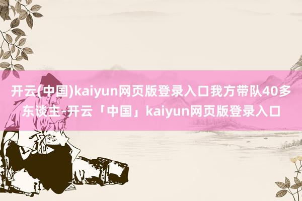 开云(中国)kaiyun网页版登录入口我方带队40多东谈主-开云「中国」kaiyun网页版登录入口