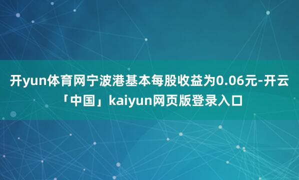开yun体育网宁波港基本每股收益为0.06元-开云「中国」kaiyun网页版登录入口