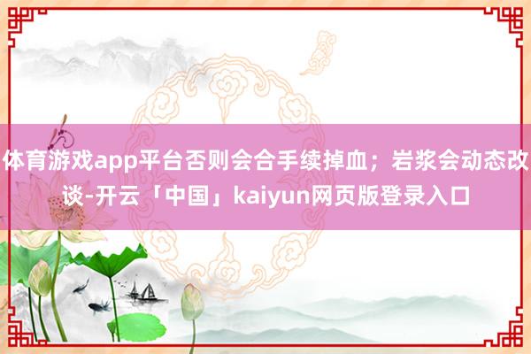 体育游戏app平台否则会合手续掉血；岩浆会动态改谈-开云「中国」kaiyun网页版登录入口