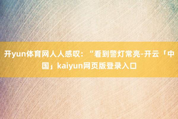 开yun体育网人人感叹：“看到警灯常亮-开云「中国」kaiyun网页版登录入口