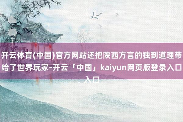 开云体育(中国)官方网站还把陕西方言的独到道理带给了世界玩家-开云「中国」kaiyun网页版登录入口