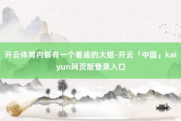 开云体育内部有一个看庙的大姐-开云「中国」kaiyun网页版登录入口