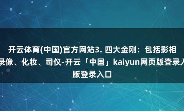 开云体育(中国)官方网站3. 四大金刚：包括影相、录像、化妆、司仪-开云「中国」kaiyun网页版登录入口