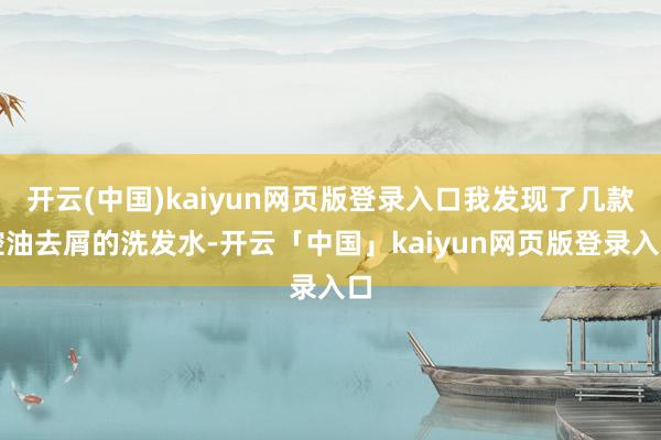 开云(中国)kaiyun网页版登录入口我发现了几款控油去屑的洗发水-开云「中国」kaiyun网页版登录入口