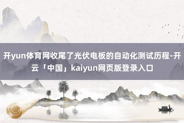 开yun体育网收尾了光伏电板的自动化测试历程-开云「中国」kaiyun网页版登录入口