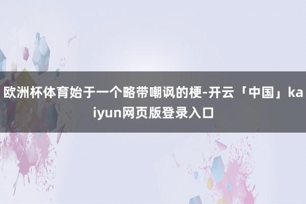 欧洲杯体育始于一个略带嘲讽的梗-开云「中国」kaiyun网页版登录入口