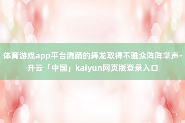 体育游戏app平台腾踊的舞龙取得不雅众阵阵掌声-开云「中国」kaiyun网页版登录入口
