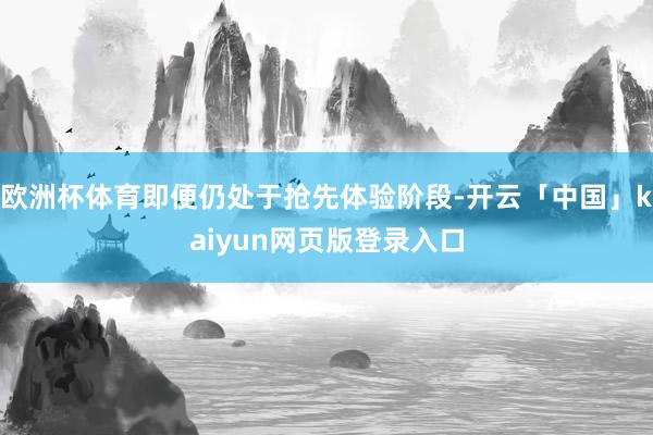 欧洲杯体育即便仍处于抢先体验阶段-开云「中国」kaiyun网页版登录入口