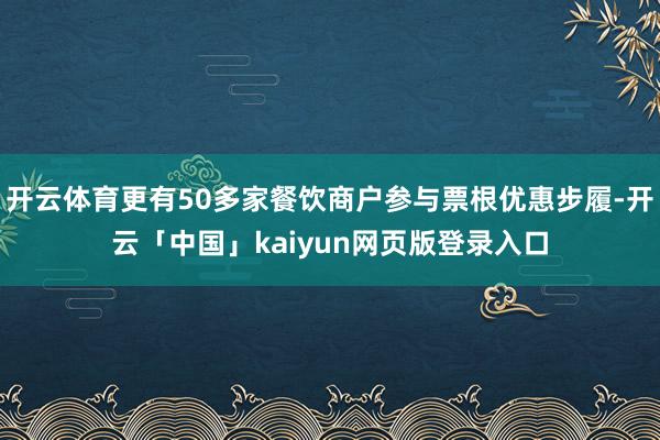 开云体育更有50多家餐饮商户参与票根优惠步履-开云「中国」kaiyun网页版登录入口