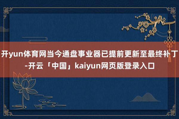 开yun体育网当今通盘事业器已提前更新至最终补丁-开云「中国」kaiyun网页版登录入口