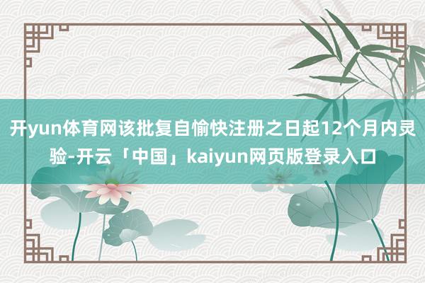 开yun体育网该批复自愉快注册之日起12个月内灵验-开云「中国」kaiyun网页版登录入口