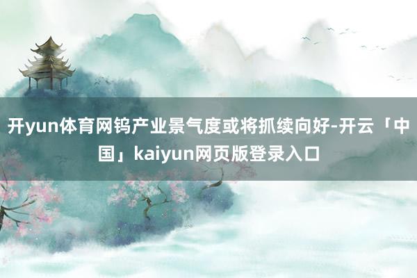 开yun体育网钨产业景气度或将抓续向好-开云「中国」kaiyun网页版登录入口