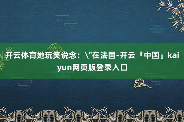 开云体育她玩笑说念：
