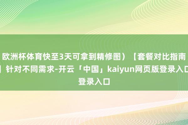 欧洲杯体育快至3天可拿到精修图）【套餐对比指南】针对不同需求-开云「中国」kaiyun网页版登录入口