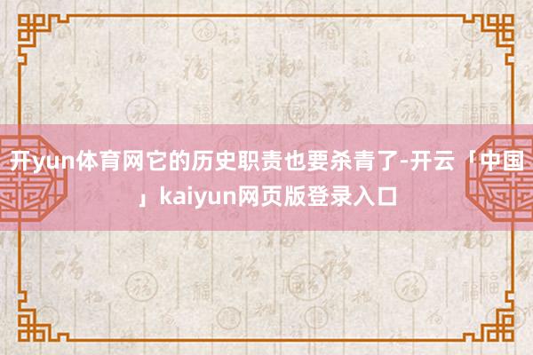 开yun体育网它的历史职责也要杀青了-开云「中国」kaiyun网页版登录入口