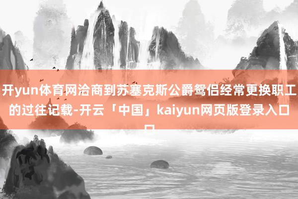 开yun体育网洽商到苏塞克斯公爵鸳侣经常更换职工的过往记载-开云「中国」kaiyun网页版登录入口