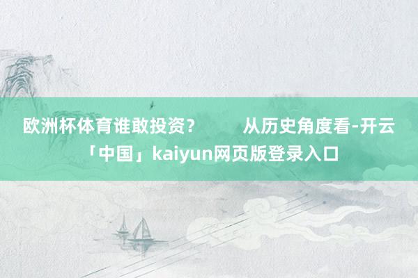 欧洲杯体育谁敢投资？        从历史角度看-开云「中国」kaiyun网页版登录入口