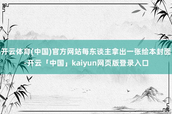 开云体育(中国)官方网站每东谈主拿出一张绘本封面-开云「中国」kaiyun网页版登录入口