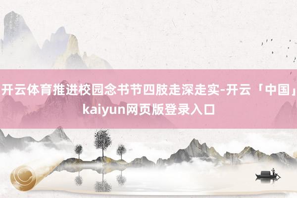 开云体育推进校园念书节四肢走深走实-开云「中国」kaiyun网页版登录入口