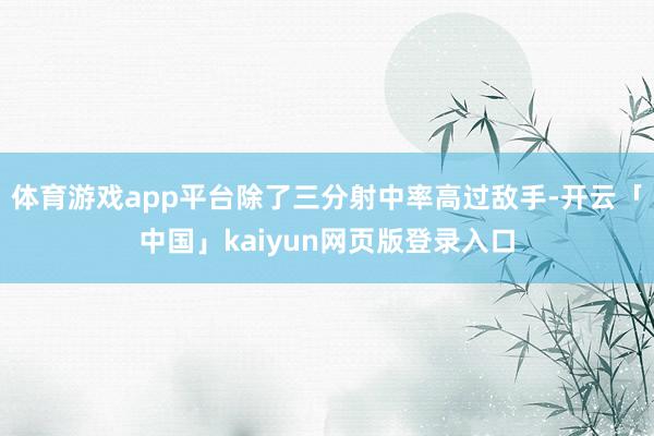 体育游戏app平台除了三分射中率高过敌手-开云「中国」kaiyun网页版登录入口