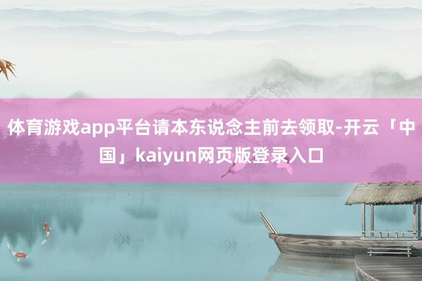 体育游戏app平台请本东说念主前去领取-开云「中国」kaiyun网页版登录入口