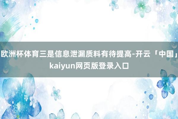 欧洲杯体育三是信息泄漏质料有待提高-开云「中国」kaiyun网页版登录入口