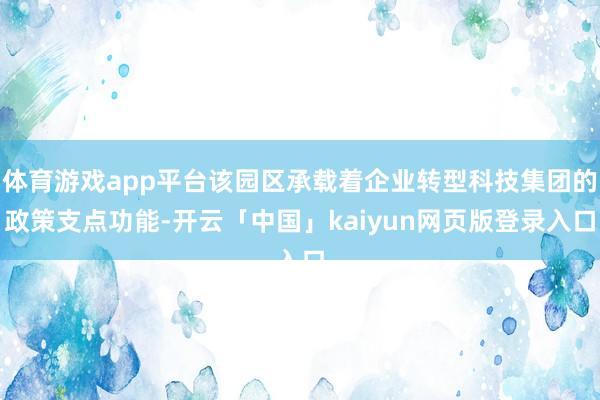 体育游戏app平台该园区承载着企业转型科技集团的政策支点功能-开云「中国」kaiyun网页版登录入口