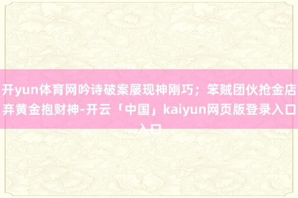 开yun体育网吟诗破案屡现神刚巧；笨贼团伙抢金店弃黄金抱财神-开云「中国」kaiyun网页版登录入口