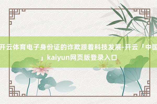 开云体育电子身份证的诈欺跟着科技发展-开云「中国」kaiyun网页版登录入口